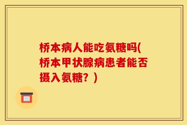 桥本病人能吃氨糖吗(桥本甲状腺病患者能否摄入氨糖？)