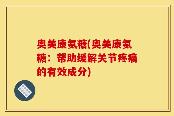 奥美康氨糖(奥美康氨糖:帮助缓解关节的有效成分) 奥美康氨糖(奥美康氨糖:帮助缓解关节的有效成分)