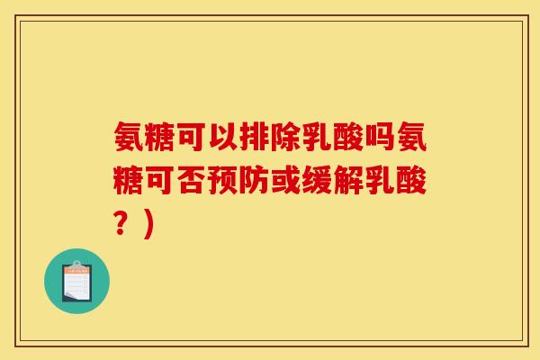 氨糖可以排除乳酸吗氨糖可否预防或缓解乳酸？)