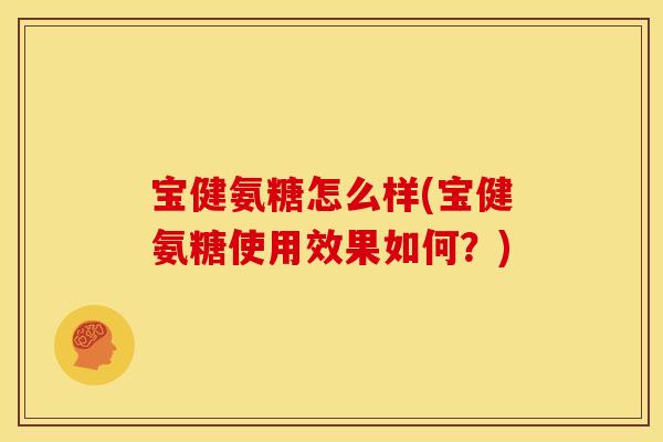 宝健氨糖怎么样(宝健氨糖使用效果如何？)