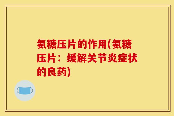 氨糖压片的作用(氨糖压片：缓解关节炎症状的良药)