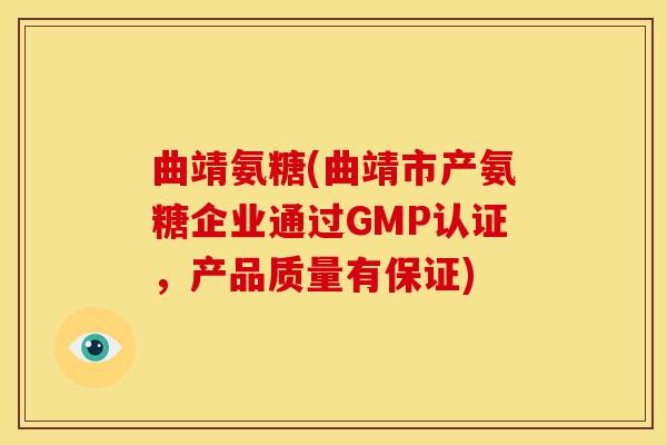 曲靖氨糖(曲靖市产氨糖企业通过GMP认证，产品质量有保证)