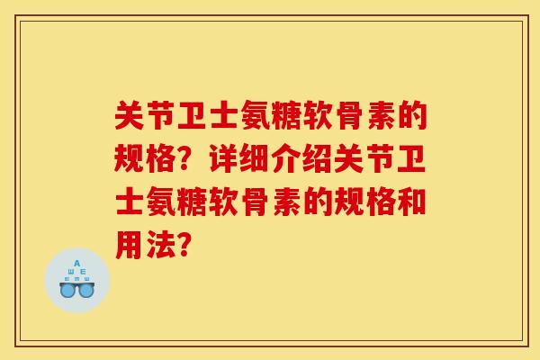 关节卫士氨糖软骨素的规格？详细介绍关节卫士氨糖软骨素的规格和用法？