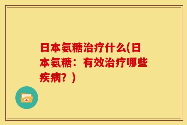 日本氨糖治疗什么(日本氨糖：有效治疗哪些疾病？)