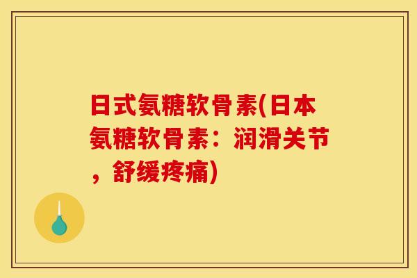 日式氨糖软骨素(日本氨糖软骨素：润滑关节，舒缓疼痛)