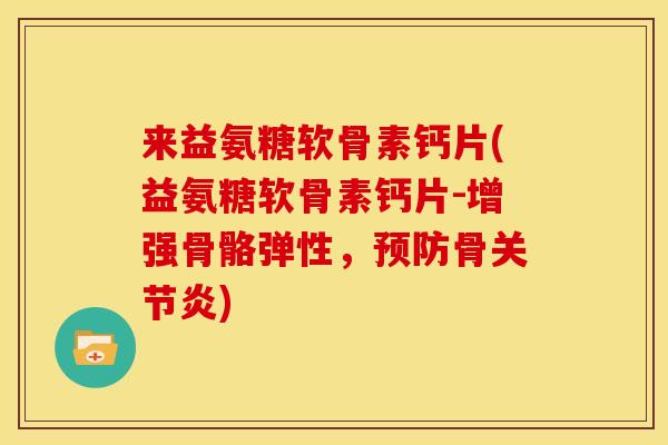 来益氨糖软骨素钙片(益氨糖软骨素钙片-增强骨骼弹性，预防骨关节炎)