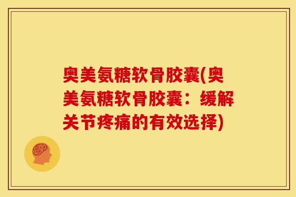 奥美氨糖软骨胶囊(奥美氨糖软骨胶囊：缓解关节疼痛的有效选择)