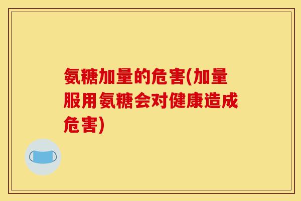 氨糖加量的危害(加量服用氨糖会对健康造成危害) 氨糖加量的危害(加量服用氨糖会对健康造成危害)