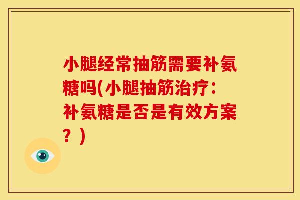 小腿经常抽筋需要补氨糖吗(小腿抽筋治疗：补氨糖是否是有效方案？)