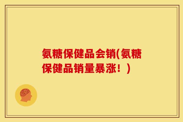 氨糖保健品会销(氨糖保健品销量暴涨！)