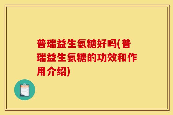 普瑞益生氨糖好吗(普瑞益生氨糖的功效和作用介绍)