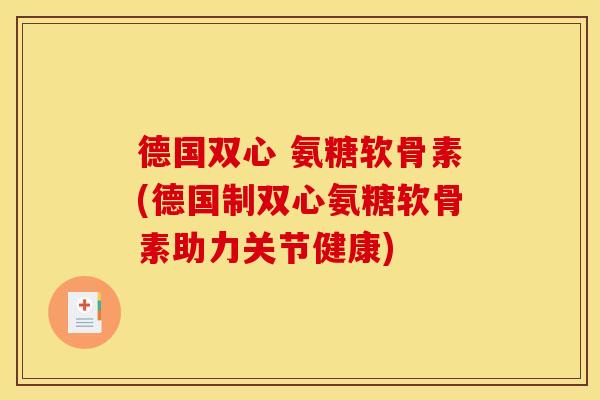 德国双心 氨糖软骨素(德国制双心氨糖软骨素助力关节健康)