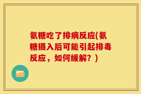 氨糖吃了排病反应(氨糖摄入后可能引起排毒反应，如何缓解？)