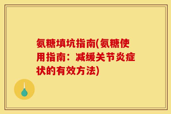氨糖填坑指南(氨糖使用指南：减缓关节炎症状的有效方法)