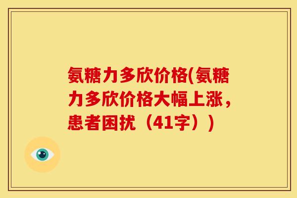 氨糖力多欣价格(氨糖力多欣价格大幅上涨，患者困扰（41字）)