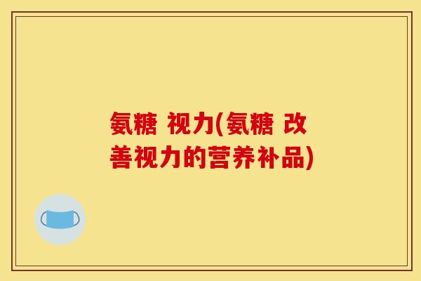 氨糖 视力(氨糖 改善视力的营养补品)