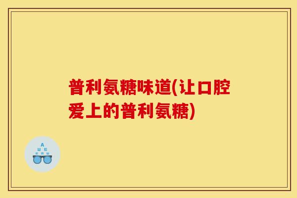 普利氨糖味道(让口腔爱上的普利氨糖)