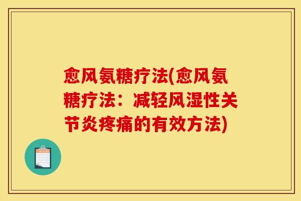 愈风氨糖疗法(愈风氨糖疗法：减轻风湿性关节炎疼痛的有效方法)
