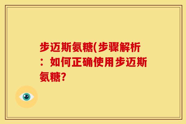步迈斯氨糖(步骤解析：如何正确使用步迈斯氨糖？