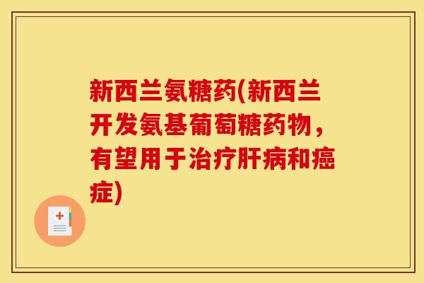 新西兰氨糖药(新西兰开发氨基葡萄糖药物，有望用于治疗肝病和癌症)