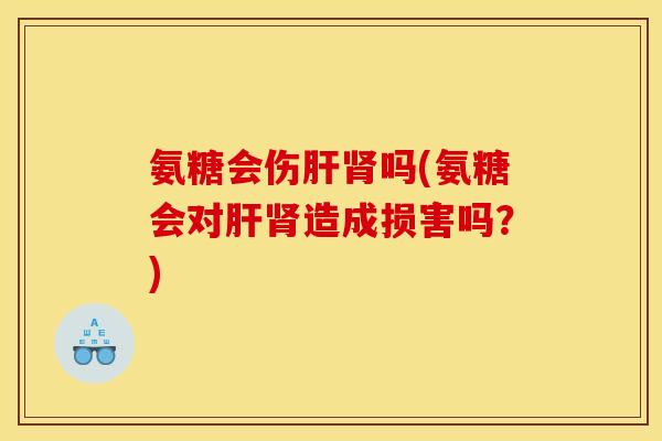 氨糖会伤吗(氨糖会对造成损害吗?) 氨糖会伤吗(氨糖会对造成损害吗?)