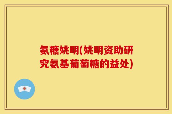 氨糖姚明(姚明资助研究氨基葡萄糖的益处)