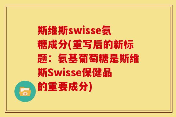 斯维斯swisse氨糖成分(重写后的新标题：氨基葡萄糖是斯维斯Swisse保健品的重要成分)