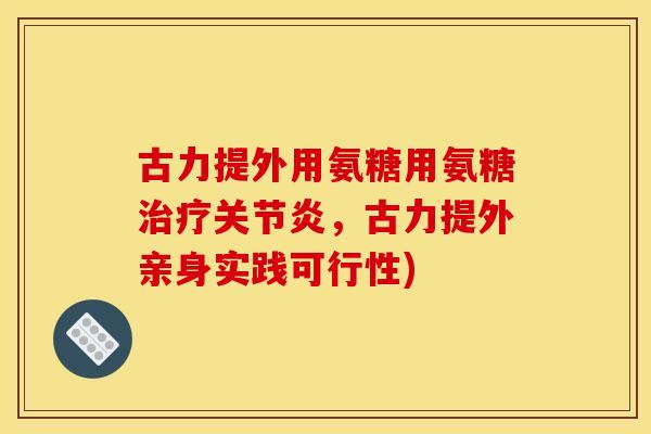 古力提外用氨糖用氨糖治疗关节炎，古力提外亲身实践可行性)