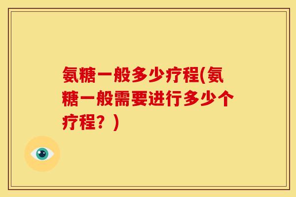 氨糖一般多少疗程(氨糖一般需要进行多少个疗程？)