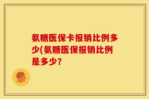 氨糖医保卡报销比例多少(氨糖医保报销比例是多少？