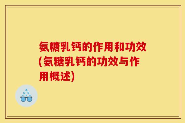 氨糖乳钙的作用和功效(氨糖乳钙的功效与作用概述)