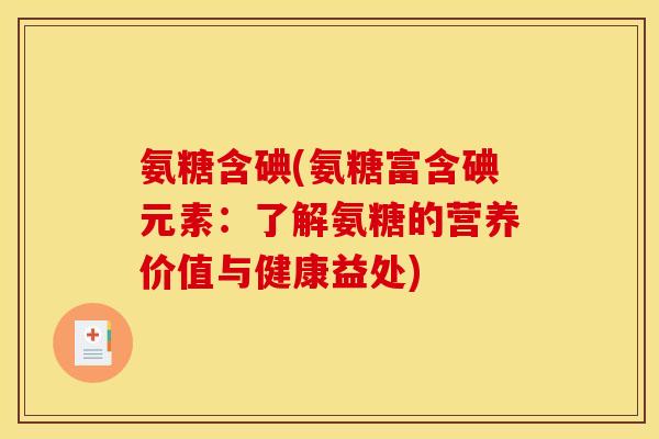 氨糖含碘(氨糖富含碘元素：了解氨糖的营养价值与健康益处)