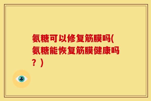 氨糖可以修复筋膜吗(氨糖能恢复筋膜健康吗?) 氨糖可以修复筋膜吗(氨糖能恢复筋膜健康吗?)