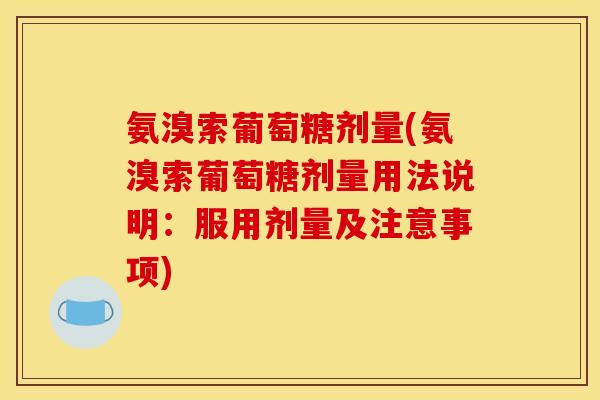 氨溴索葡萄糖剂量(氨溴索葡萄糖剂量用法说明：服用剂量及注意事项)