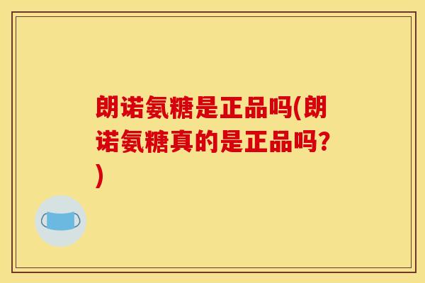 朗诺氨糖是正品吗(朗诺氨糖真的是正品吗？)