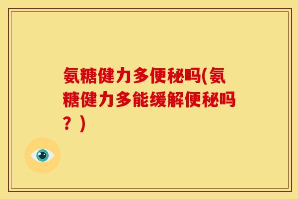 氨糖健力多便秘吗(氨糖健力多能缓解便秘吗？)