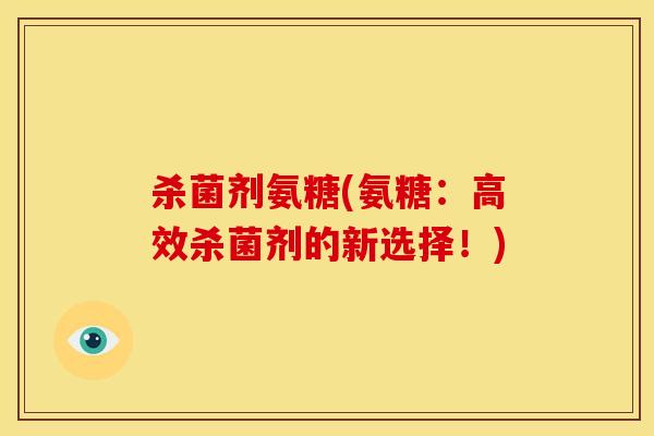 杀菌剂氨糖(氨糖：高效杀菌剂的新选择！)