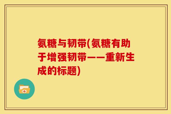 氨糖与韧带(氨糖有助于增强韧带——重新生成的标题)