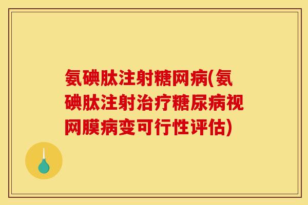 氨碘肽注射糖网病(氨碘肽注射治疗糖尿病视网膜病变可行性评估)