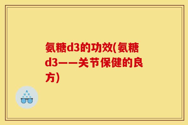 氨糖d3的功效(氨糖d3——关节保健的良方)
