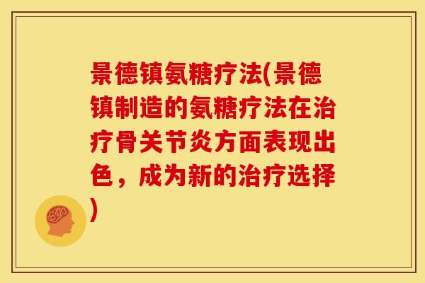 景德镇氨糖疗法(景德镇制造的氨糖疗法在治疗骨关节炎方面表现出色，成为新的治疗选择)