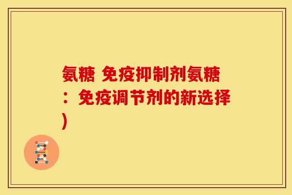 氨糖 免疫抑制剂氨糖：免疫调节剂的新选择)