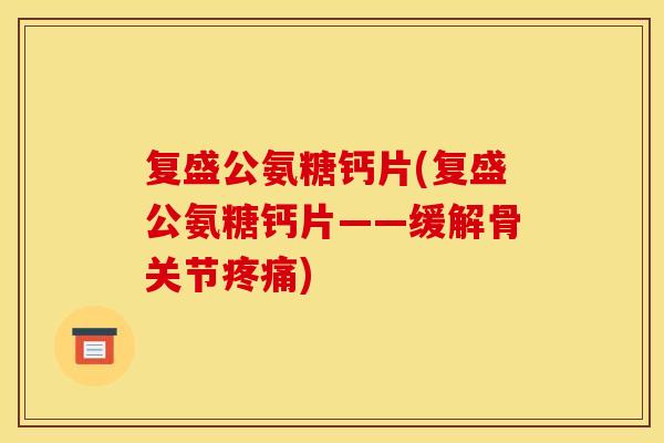 复盛公氨糖钙片(复盛公氨糖钙片——缓解骨关节) 复盛公氨糖钙片(复盛公氨糖钙片——缓解骨关节)