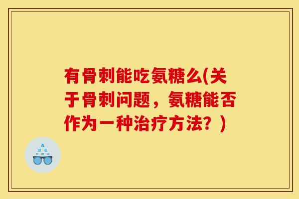 有能吃氨糖么(关于问题,氨糖能否作为一种方法?) 有能吃氨糖么(关于问题,氨糖能否作为一种方法?)