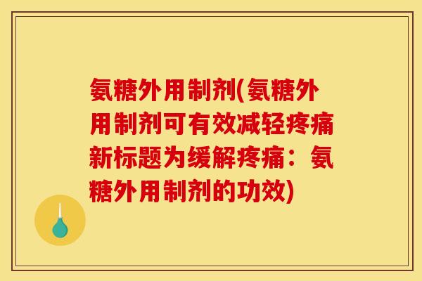 氨糖外用制剂(氨糖外用制剂可有效减轻疼痛新标题为缓解疼痛：氨糖外用制剂的功效)