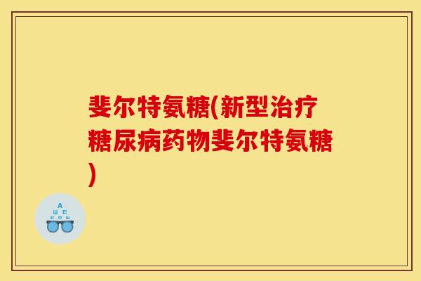 斐尔特氨糖(新型治疗糖尿病药物斐尔特氨糖)