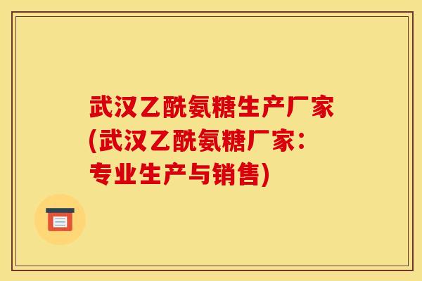 武汉乙酰氨糖生产厂家(武汉乙酰氨糖厂家：专业生产与销售)