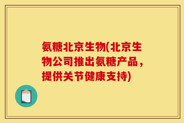 氨糖北京生物(北京生物公司推出氨糖产品，提供关节健康支持)