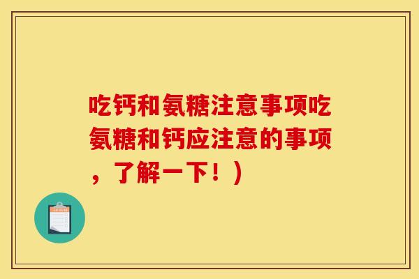吃钙和氨糖注意事项吃氨糖和钙应注意的事项，了解一下！)