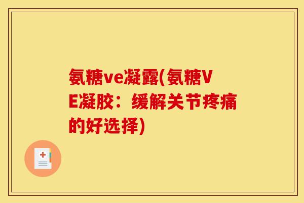 氨糖ve凝露(氨糖VE凝胶：缓解关节疼痛的好选择)